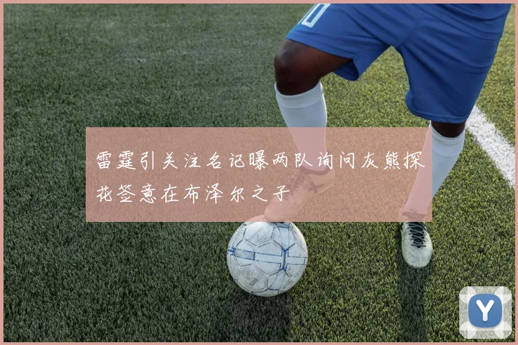 雷霆引关注名记曝两队询问灰熊探花签意在布泽尔之子