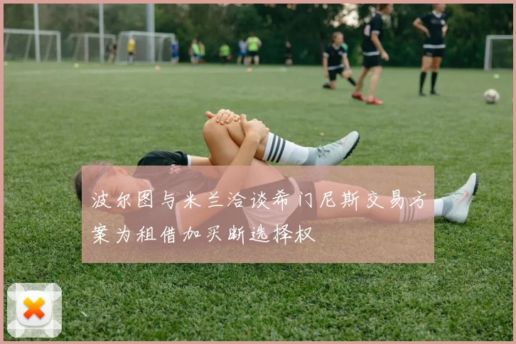波尔图与米兰洽谈希门尼斯交易方案为租借加买断选择权