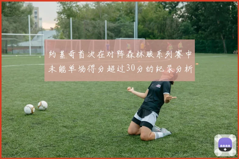 约基奇首次在对阵森林狼系列赛中未能单场得分超过30分的纪录分析