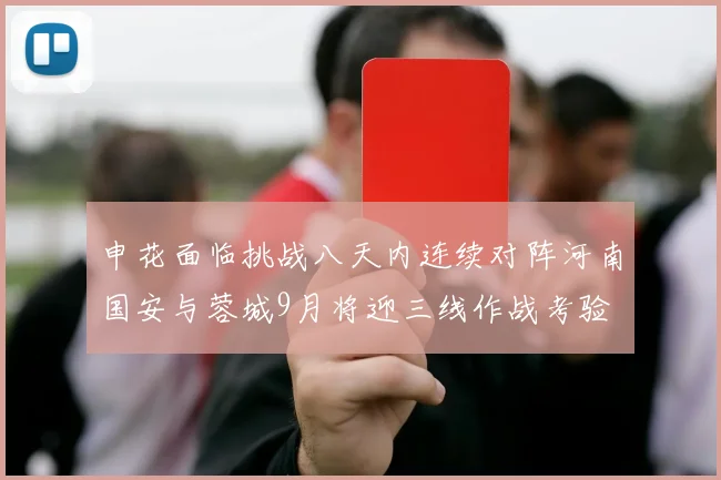 申花面临挑战八天内连续对阵河南国安与蓉城9月将迎三线作战考验