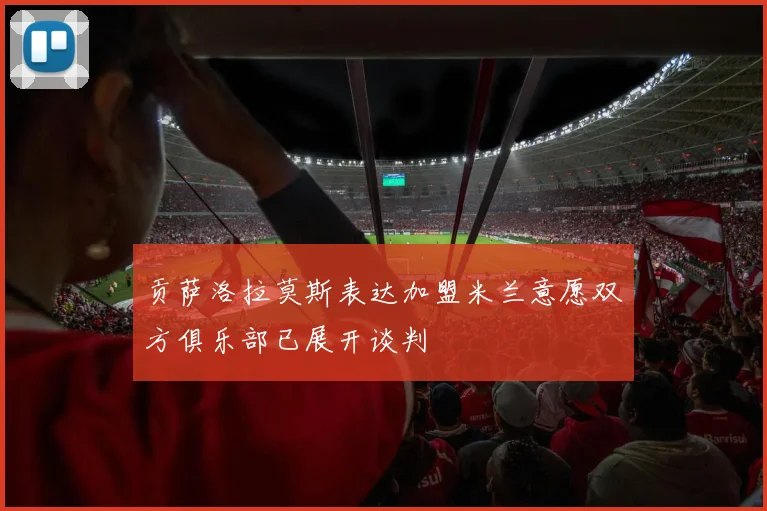 贡萨洛拉莫斯表达加盟米兰意愿双方俱乐部已展开谈判