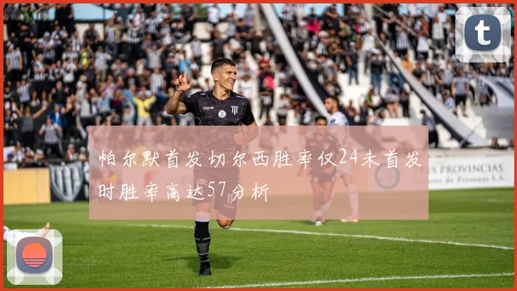 帕尔默首发切尔西胜率仅24未首发时胜率高达57分析