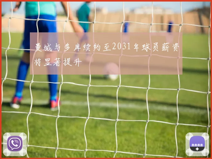 曼城与多库续约至2031年球员薪资将显著提升
