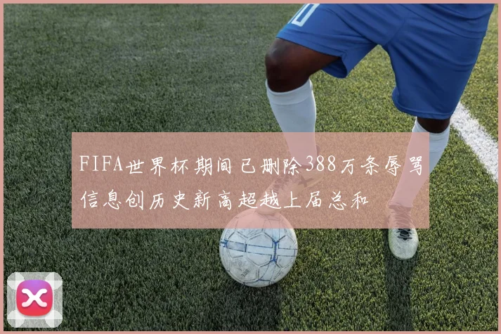 FIFA世界杯期间已删除388万条辱骂信息创历史新高超越上届总和
