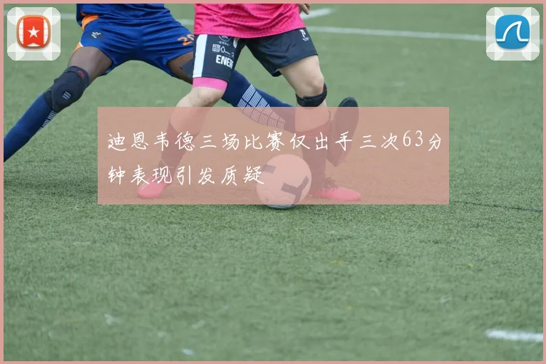 迪恩韦德三场比赛仅出手三次63分钟表现引发质疑