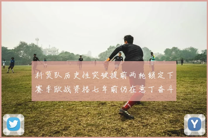 科莫队历史性突破提前两轮锁定下赛季欧战资格七年前仍在意丁奋斗