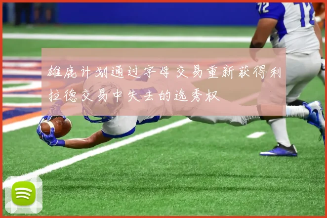 雄鹿计划通过字母交易重新获得利拉德交易中失去的选秀权