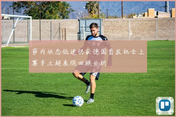 萨内状态低迷仍获德国首发机会上赛季土超表现回顾分析