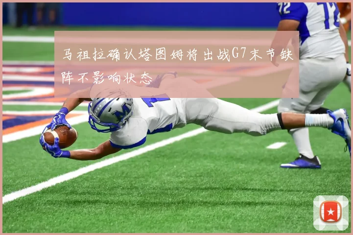 马祖拉确认塔图姆将出战G7末节缺阵不影响状态